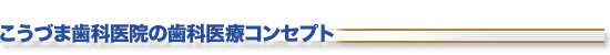 こうづま歯科医院の歯科医療コンセプト