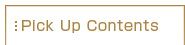 ピックアップコンテンツ